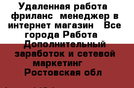 Удаленная работа, фриланс, менеджер в интернет-магазин - Все города Работа » Дополнительный заработок и сетевой маркетинг   . Ростовская обл.